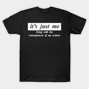 its just me living with the consquences of my actions T-Shirt